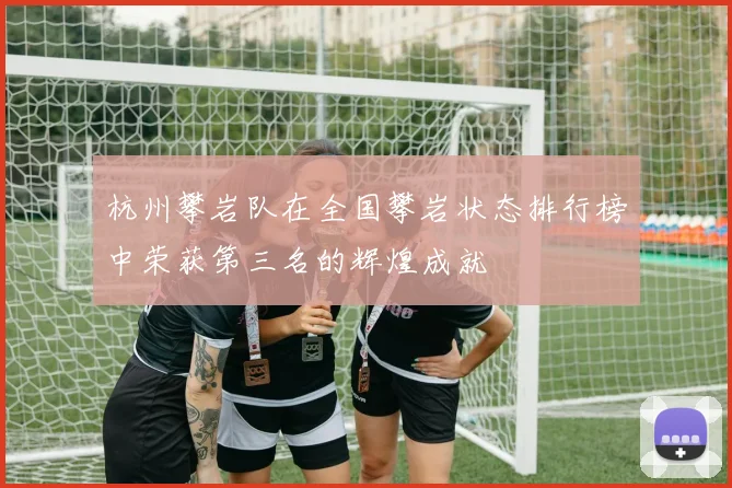 杭州攀岩队在全国攀岩状态排行榜中荣获第三名的辉煌成就