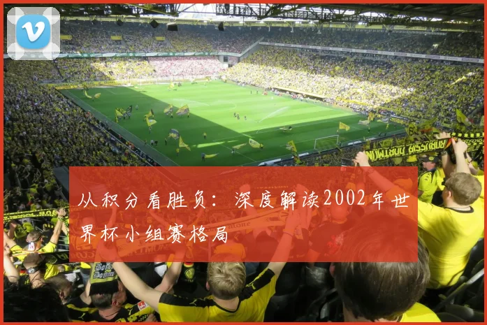 从积分看胜负：深度解读2002年世界杯小组赛格局