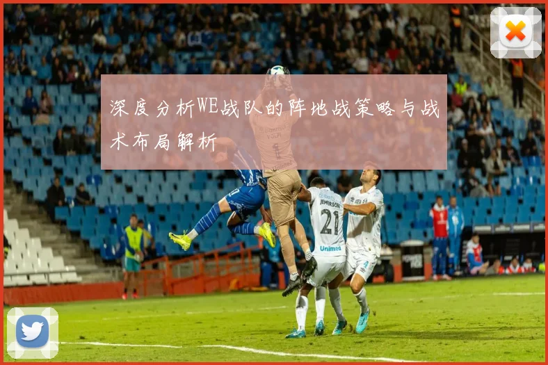 深度分析WE战队的阵地战策略与战术布局解析