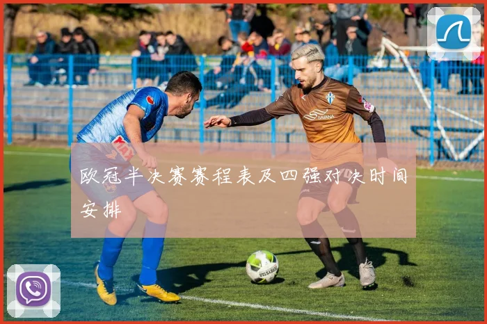欧冠半决赛赛程表及四强对决时间安排