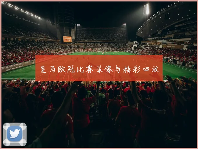 皇马欧冠比赛录像与精彩回放