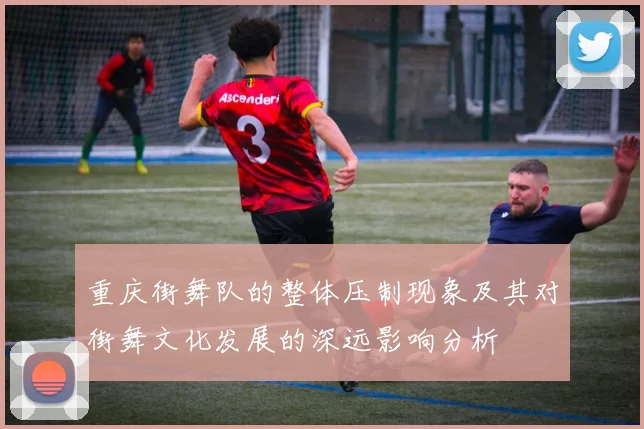 重庆街舞队的整体压制现象及其对街舞文化发展的深远影响分析